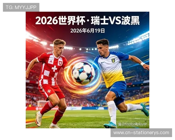 世界杯瑞士与波黑比赛具体时间表及赛前球队状态分析